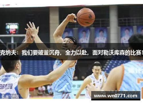 克纳夫：我们要破釜沉舟，全力以赴，面对勒沃库森的比赛!