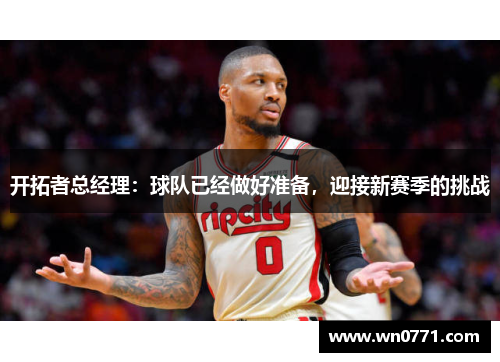 开拓者总经理：球队已经做好准备，迎接新赛季的挑战