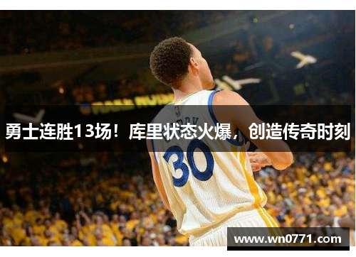 勇士连胜13场！库里状态火爆，创造传奇时刻
