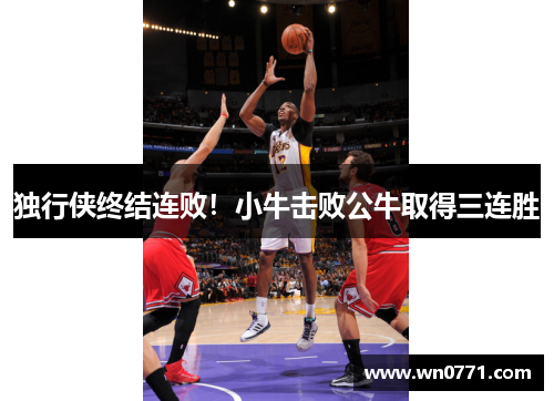 独行侠终结连败！小牛击败公牛取得三连胜