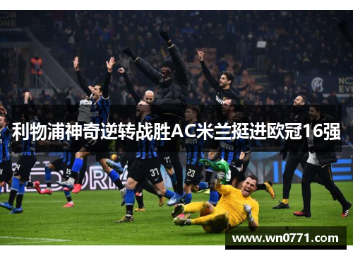 利物浦神奇逆转战胜AC米兰挺进欧冠16强