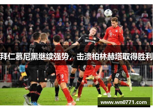 拜仁慕尼黑继续强势，击溃柏林赫塔取得胜利