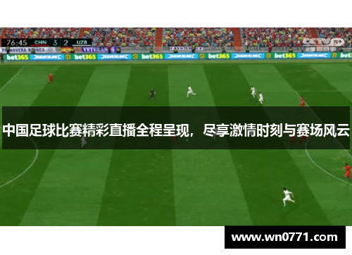 中国足球比赛精彩直播全程呈现，尽享激情时刻与赛场风云