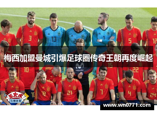 梅西加盟曼城引爆足球圈传奇王朝再度崛起