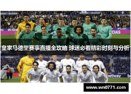 皇家马德里赛事直播全攻略 球迷必看精彩时刻与分析