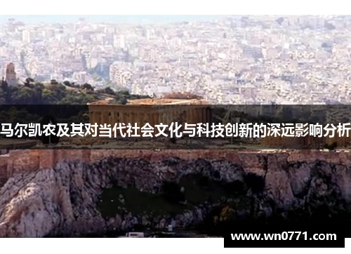 马尔凯农及其对当代社会文化与科技创新的深远影响分析