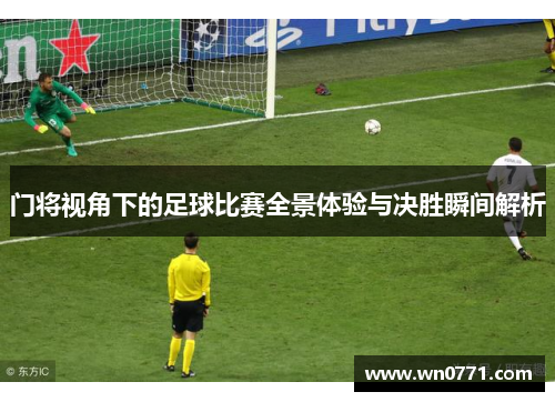 门将视角下的足球比赛全景体验与决胜瞬间解析