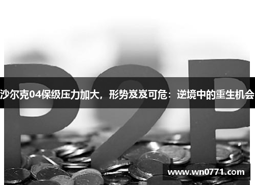 沙尔克04保级压力加大，形势岌岌可危：逆境中的重生机会