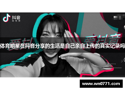 体育明星在抖音分享的生活是自己亲自上传的真实记录吗