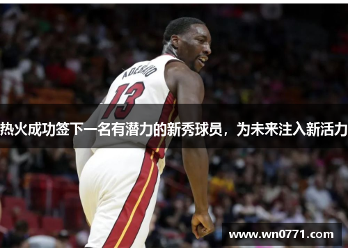 热火成功签下一名有潜力的新秀球员，为未来注入新活力