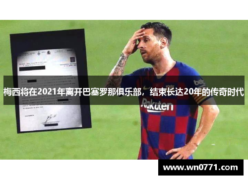 梅西将在2021年离开巴塞罗那俱乐部，结束长达20年的传奇时代