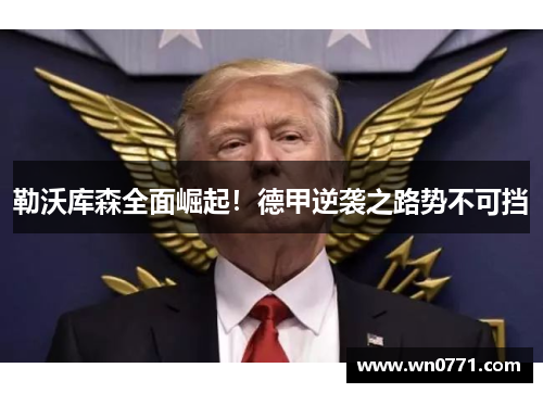勒沃库森全面崛起！德甲逆袭之路势不可挡