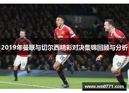 2019年曼联与切尔西精彩对决集锦回顾与分析