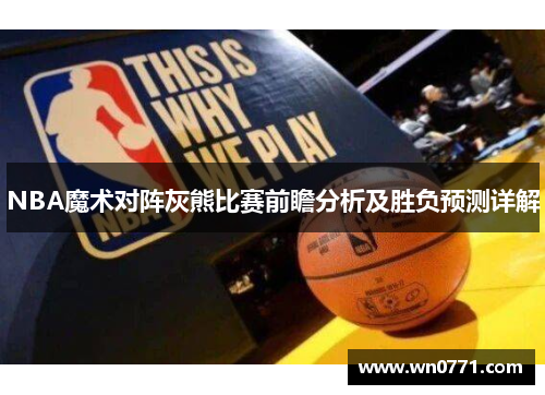 NBA魔术对阵灰熊比赛前瞻分析及胜负预测详解