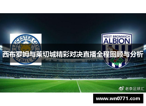 西布罗姆与莱切城精彩对决直播全程回顾与分析
