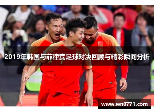 2019年韩国与菲律宾足球对决回顾与精彩瞬间分析