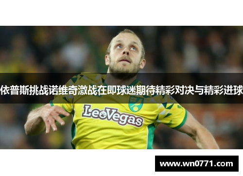 依普斯挑战诺维奇激战在即球迷期待精彩对决与精彩进球