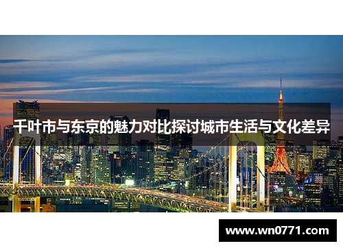千叶市与东京的魅力对比探讨城市生活与文化差异