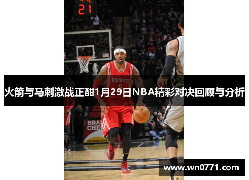 火箭与马刺激战正酣1月29日NBA精彩对决回顾与分析