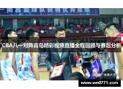 CBA八一对阵青岛精彩视频直播全程回顾与赛后分析