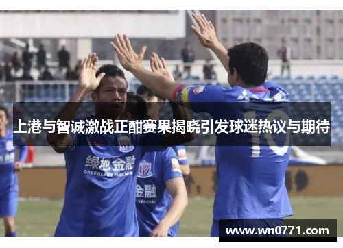 上港与智诚激战正酣赛果揭晓引发球迷热议与期待