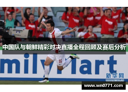 中国队与朝鲜精彩对决直播全程回顾及赛后分析
